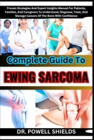 Complete Guide To EWING SARCOMA: Proven Strategies And Expert Insights Manual For Patients, Families, And Caregivers To Understand, Diagnose, Treat, And Manage Cancers Of The Bone With Confidence B0CNZN2FGX Book Cover