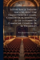 Lettre Sur Le Theatre Anglois, Avec Une Traduction De L'avare Comédie De M. Shadwell, Et De La Femme De Campagne, Comedie De M. Wicherley... [par P. J. Fiquet Du Bocage]... 1148466770 Book Cover
