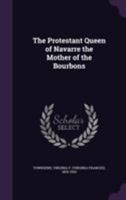 The Protestant Queen of Navarre the Mother of the Bourbons 1355446317 Book Cover