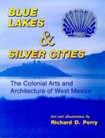 Blue Lakes & Silver Cities: The Colonial Arts and Architecture of West Mexico 0962081132 Book Cover