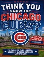 Think You Know The Chicago Cubs: 80 Pages of Trivia B0H1XKBRMQ Book Cover
