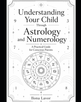 Understanding Your Child Through Astrology and Numerology: A Practical Guide for Conscious Parents B0GYKW9H81 Book Cover