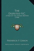 The Disputed V.C.: A Tale Of The Indian Mutiny (1904) 1164099434 Book Cover