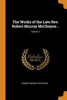 The Works of the Late Rev. Robert Murray McCheyne ..; Volume 1 1016125070 Book Cover