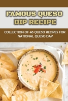 Famous Queso Dip Recipe: Collection Of 40 Queso Recipes For National Queso Day B09L4HRWTM Book Cover