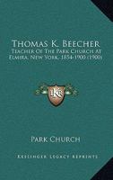 Thomas K. Beecher: Teacher Of The Park Church At Elmira, New York, 1854-1900 1104413485 Book Cover