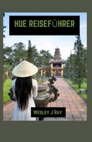 HUE REISEFÜHRER: Ihr ultimativer Reisebegleiter mit Insider-Tipps und versteckten Freuden (German Edition) B0CSWHMQCQ Book Cover
