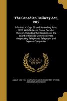 The Canadian Railway Act, 1919: 9-1o Geo V. Cap. 68 and Amending Acts, 1920, With Notes of Cases Decided Thereon, Including the Decisions of the Board of Railway Commissioners Respecting Telephone, Te 128735405X Book Cover