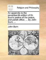 An appendix to the seventeenth edition of Dr. Burn's justice of the peace, and parish office. ... By John Burn, ... 1171111878 Book Cover