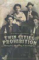 Twin Cities Prohibition: Minnesota Blind Pigs & Bootleggers 1609491270 Book Cover