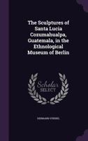 The Sculptures of Santa Lucia Cozumahualpa, Guatemala, in the Ethnological Museum of Berlin 1355935083 Book Cover
