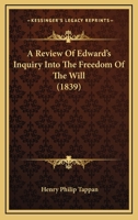 A Review of Edwards's "Inquiry Into the Freedom of the Will." [microform] Containing I. Statement of Edwards's System. II. The Legitimate Consequences ... the Arguments Against a Self-determining Will 1120127939 Book Cover