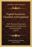 English Synonymes Classified and Explained; With Practical Exercises, Designed for Schools and Private Tuition 1425536840 Book Cover