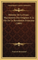 Histoire De La Franc-Maconnerie Des Origines A La Fin De La Revolution Francaise (1905) 1167608739 Book Cover