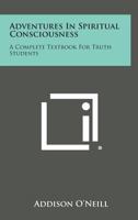 Adventures in Spiritual Consciousness: A Complete Textbook for Truth Students 1258999536 Book Cover
