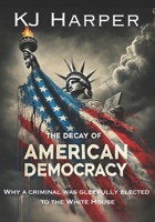 The Decay of American Democracy: How a criminal was gleefully elected to the White House B0DQFCH5CX Book Cover