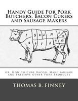 Handy Guide For Pork Butchers, Bacon Curers and Sausage Makers: or, How to Cure Bacon, Make Sausage and Preserve other Pork Products 1973972387 Book Cover