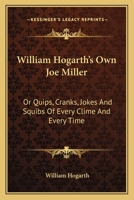 William Hogarth's Own Joe Miller: Or Quips, Cranks, Jokes And Squibs Of Every Clime And Every Time 0548315205 Book Cover