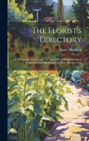 The Florist's Directory: A Treatise On The Culture Of Flowers To Which Is Added A Supplementary Dissertation On Soils Manures, Etc 1020954868 Book Cover
