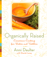Organically Raised: Conscious Cooking for Babies and Toddlers: A Cookbook 1605296430 Book Cover