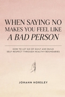 When Saying No Makes You Feel Like a Bad Person: How to Let Go of Guilt and Build Self-Respect Through Healthy Boundaries (No! Means No!) B0HHFNWNXG Book Cover