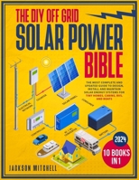 The DIY Off Grid Solar Power Bible: [10 in 1] The Most Complete and Updated Guide to Design, Install, and Maintain Solar Energy Systems for Tiny Homes, Cabins, Rvs, and Boats B0CNVCV2ZZ Book Cover