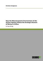 How the Macroeconomic Environment of the Airline Industry Affects the Strategic Decision of Boing Vs Airbus: A Case Study 3640893832 Book Cover