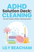 ADHD Solution Deck: Cleaning: The Fast, Simple, Efficient Cleaning System 0645648922 Book Cover