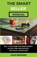 The Smart Seller Manual: Sell Your Home For More Money, In Less Time And Without The Usual Headaches 1693435632 Book Cover