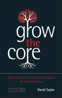 Grow the Core: A Practical Workout to Grow Your Core Brand and Business 1118484711 Book Cover