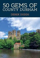 50 Gems of County Durham: The History & Heritage of the Most Iconic Places 1398120979 Book Cover