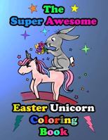 The Super Awesome Easter Unicorn Coloring Book: Easter Basket Stuffer Gift Idea Ages 4-8 179800948X Book Cover