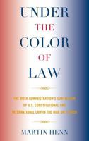 Under the Color of Law: The Bush Administration's Subversion of U.S. Constitutional and International Law in the War on Terror 0739143298 Book Cover