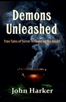 Demons Unleashed: True Tales of Terror Wrought by the Occult B0D9J89665 Book Cover