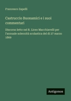 Castruccio Buonamici e i suoi commentari: Discorso letto nel R. Liceo Macchiavelli per l'annuale solennità scolastica del di 27 marzo 1869 (Italian Edition) 3563209324 Book Cover