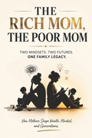 THE RICH MOM, THE POOR MOM: How Mothers Shape Wealth, Mindset, and Generations. B0H4CV5YXK Book Cover