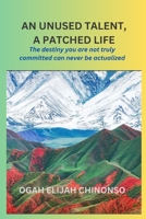 AN UNUSED TALENT, A PATCHED LIFE: The destiny you are not truly committed can never be actualized B0CNLNMQT5 Book Cover