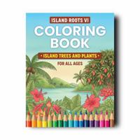 Island Roots VI: Island Trees and Plants Coloring Book: Discover the Flora of the Caribbean - Educational Coloring Book Featuring Tropical Trees, ... Lovers (Island Roots VI Coloring Books) B0G6WWYTC2 Book Cover