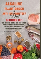 Alkaline + Plant based + Anti-Inflammatory Diet: 6 Books in 1: Find Out How to Prep a 21-day Action Plan that Reduces Inflammation, Improve Your Health Without Giving Up Taste Pleasure 1801381968 Book Cover