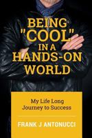 Being Cool in a Hands-On World: My Life Long Journey to Success 1986559440 Book Cover