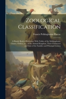 Zoological Classification; a Handy Book of Reference With Tables of the Subkingdoms, Classes, Orders, etc., of the Animal Kingdom, Their Characters and Lists of the Families and Principal Genera 1021926434 Book Cover