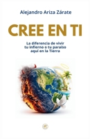 Cree en ti: La diferencia de vivir tu infierno o tu paraíso aquí en la Tierra 1724176021 Book Cover