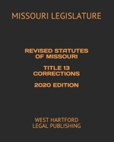 REVISED STATUTES OF MISSOURI TITLE 13 CORRECTIONS 2020 EDITION: WEST HARTFORD LEGAL PUBLISHING B088BF5MFZ Book Cover