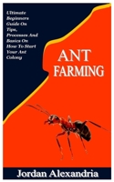 ANT FARMING: Ultimate Beginners Guide On Tips, Processes And Basics On How To Start Your Ant Colony B0B9QRRTPZ Book Cover