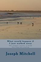What Would Happen If I Just Walked Away: One Woman's Journey to Break Free from Just Existing 1493723782 Book Cover