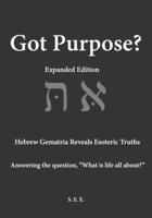 Got Purpose? Expanded Edition: Hebrew Gematria Reveals Esoteric Truths Answering the question, “What is life all about?” B0CRP5SD54 Book Cover