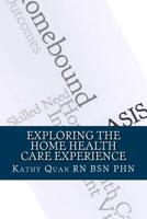 Exploring the Home Health Care Experience: A Guide to Transitioning Your Career Path 151732002X Book Cover