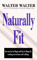 Naturally Fit: You can Get in Shape and Stay in Shape by working out at home and walking 0615710654 Book Cover