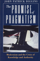The Promise of Pragmatism: Modernism and the Crisis of Knowledge and Authority 0226148785 Book Cover