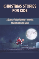 Christmas Stories For Kids: A Science Fiction Adventure Involving An Alien And Santa Claus B09KNGHVS7 Book Cover